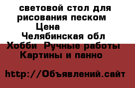 световой стол для рисования песком › Цена ­ 2 250 - Челябинская обл. Хобби. Ручные работы » Картины и панно   